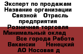 Эксперт по продажам › Название организации ­ Связной › Отрасль предприятия ­ Розничная торговля › Минимальный оклад ­ 25 000 - Все города Работа » Вакансии   . Ненецкий АО,Носовая д.